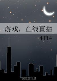 游戏,在线直播 完结&#43;番外